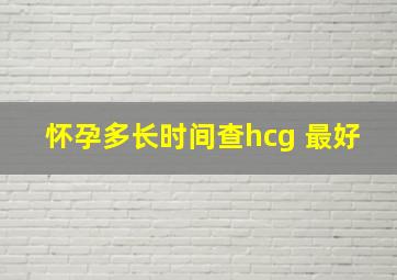 怀孕多长时间查hcg 最好